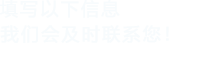 填寫以下信息，我們會及時聯系您！